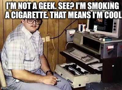 Geek Week, Jan 7-13, a JBmemegeek & KenJ event! Submit anything and everything geek! | I'M NOT A GEEK. SEE? I'M SMOKING A CIGARETTE. THAT MEANS I'M COOL | image tagged in memes,geek week | made w/ Imgflip meme maker