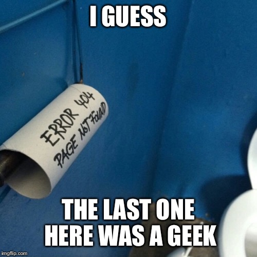 I GUESS; THE LAST ONE HERE WAS A GEEK | image tagged in geek week,jbmemegeek,kenj,toilet paper,geeks,toilet humor | made w/ Imgflip meme maker