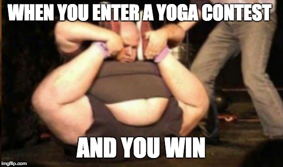 WHEN YOU ENTER A YOGA CONTEST; AND YOU WIN | image tagged in fat,yoga,but why tho,winner,hell yeah | made w/ Imgflip meme maker