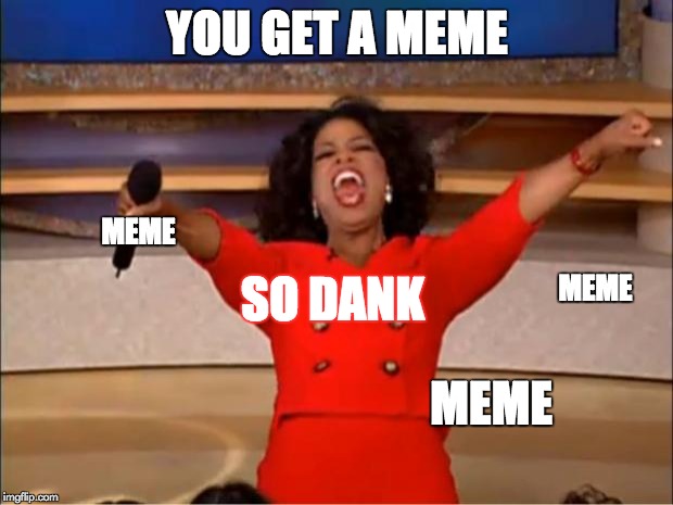 Oprah You Get A Meme | YOU GET A MEME MEME MEME MEME SO DANK | image tagged in memes,oprah you get a | made w/ Imgflip meme maker