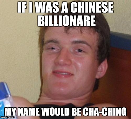 10 Guy Meme | IF I WAS A CHINESE BILLIONARE; MY NAME WOULD BE CHA-CHING | image tagged in memes,10 guy | made w/ Imgflip meme maker