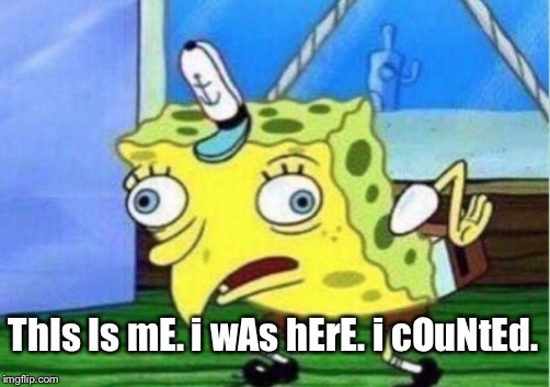 Mocking Spongebob Meme | ThIs Is mE. i wAs hErE. i cOuNtEd. | image tagged in memes,mocking spongebob | made w/ Imgflip meme maker