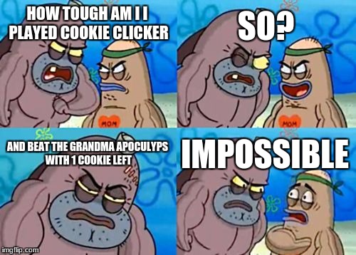 How Tough Are You Meme | SO? HOW TOUGH AM I I PLAYED COOKIE CLICKER; AND BEAT THE GRANDMA APOCULYPS WITH 1 COOKIE LEFT; IMPOSSIBLE | image tagged in memes,how tough are you | made w/ Imgflip meme maker