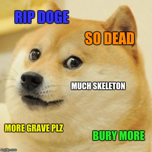 Doge Meme | RIP DOGE; SO DEAD; MUCH SKELETON; MORE GRAVE PLZ; BURY MORE | image tagged in memes,doge | made w/ Imgflip meme maker