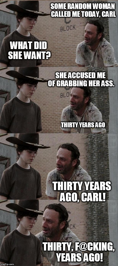 Rick and Carl Long | SOME RANDOM WOMAN CALLED ME TODAY, CARL; WHAT DID SHE WANT? SHE ACCUSED ME OF GRABBING HER ASS. THIRTY YEARS AGO; THIRTY YEARS AGO, CARL! THIRTY, F@CKING, YEARS AGO! | image tagged in memes,rick and carl long | made w/ Imgflip meme maker