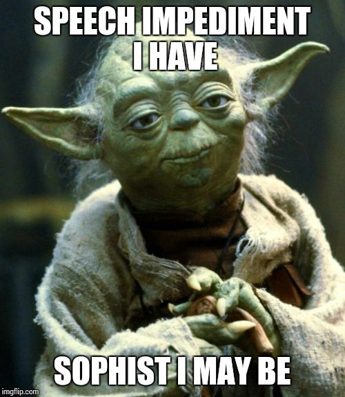 Star Wars Yoda Meme | SPEECH IMPEDIMENT I HAVE; SOPHIST I MAY BE | image tagged in memes,star wars yoda | made w/ Imgflip meme maker