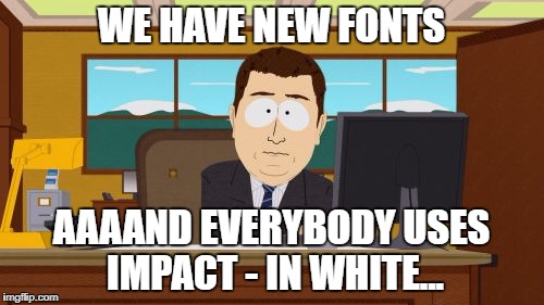 Aaaaand Its Gone Meme | WE HAVE NEW FONTS AAAAND EVERYBODY USES IMPACT - IN WHITE... | image tagged in memes,aaaaand its gone | made w/ Imgflip meme maker