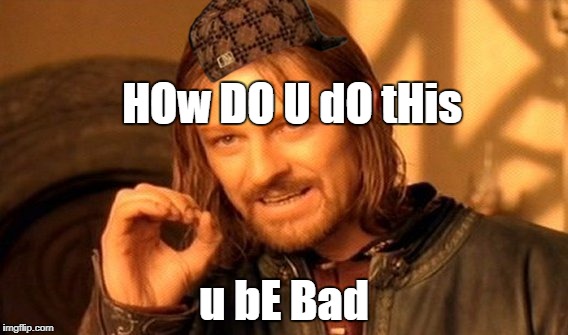 One Does Not Simply Meme | HOw DO U dO tHis; u bE Bad | image tagged in memes,one does not simply,scumbag | made w/ Imgflip meme maker