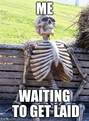 Waiting Skeleton | ME; WAITING TO GET LAID | image tagged in memes,waiting skeleton | made w/ Imgflip meme maker