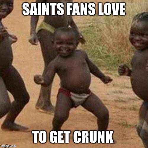 Third World Success Kid | SAINTS FANS LOVE; TO GET CRUNK | image tagged in memes,third world success kid | made w/ Imgflip meme maker