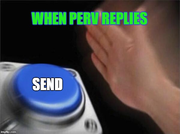 Blank Nut Button Meme | WHEN PERV REPLIES; SEND | image tagged in memes,blank nut button | made w/ Imgflip meme maker