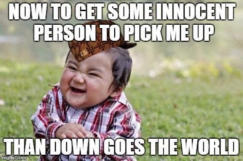 Evil Toddler Meme | NOW TO GET SOME INNOCENT PERSON TO PICK ME UP; THAN DOWN GOES THE WORLD | image tagged in memes,evil toddler,scumbag | made w/ Imgflip meme maker