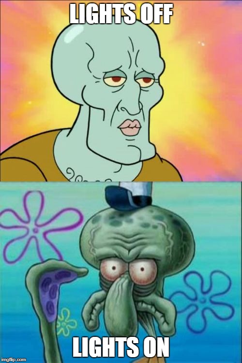Squidward | LIGHTS OFF; LIGHTS ON | image tagged in memes,squidward | made w/ Imgflip meme maker