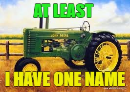 AT LEAST; I HAVE ONE NAME | image tagged in john deere | made w/ Imgflip meme maker