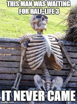 Waiting Skeleton Meme | THIS MAN WAS WAITING FOR HALF-LIFE 3; IT NEVER CAME | image tagged in memes,waiting skeleton | made w/ Imgflip meme maker