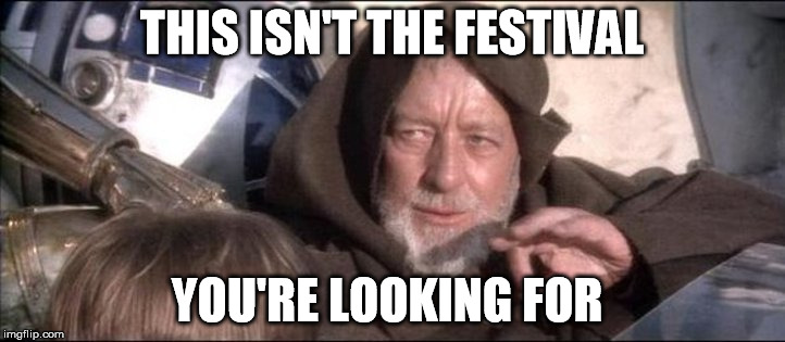 THIS ISN'T THE FESTIVAL; YOU'RE LOOKING FOR | image tagged in ben kenobi,festivals,these arent the droids you were looking for | made w/ Imgflip meme maker