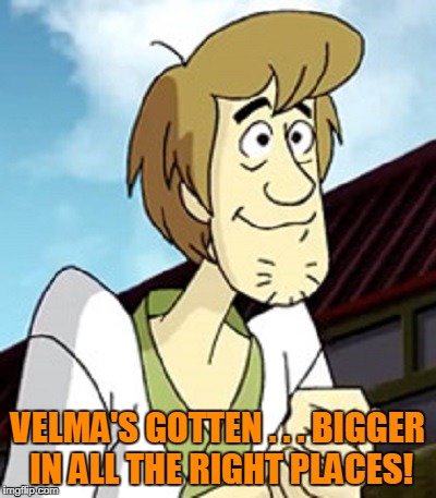 VELMA'S GOTTEN . . . BIGGER IN ALL THE RIGHT PLACES! | made w/ Imgflip meme maker