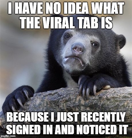 I HAVE NO IDEA WHAT THE VIRAL TAB IS BECAUSE I JUST RECENTLY SIGNED IN AND NOTICED IT | image tagged in memes,confession bear | made w/ Imgflip meme maker
