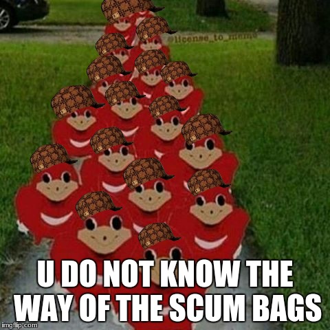Ugandan knuckles army | U DO NOT KNOW THE WAY OF THE SCUM BAGS | image tagged in ugandan knuckles army,scumbag | made w/ Imgflip meme maker
