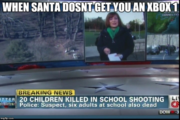 Is it still to soon? | WHEN SANTA DOSNT GET YOU AN XBOX 1 | image tagged in memes,school,shooting | made w/ Imgflip meme maker