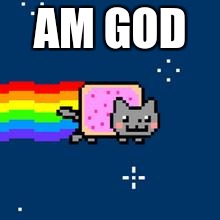 Nyan Cat | AM GOD | image tagged in nyan cat | made w/ Imgflip meme maker