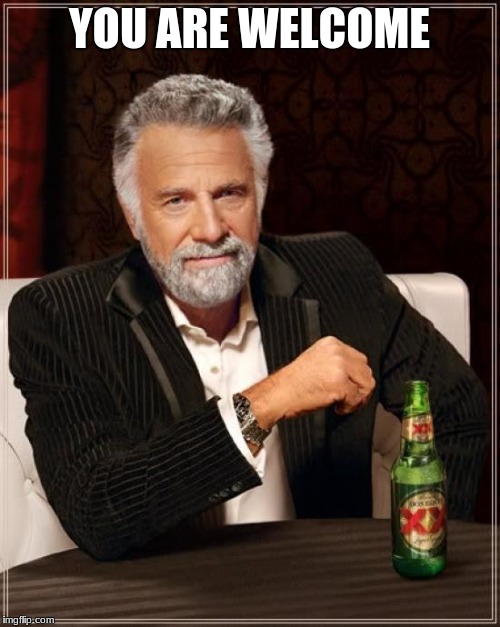 The Most Interesting Man In The World Meme | YOU ARE WELCOME | image tagged in memes,the most interesting man in the world | made w/ Imgflip meme maker