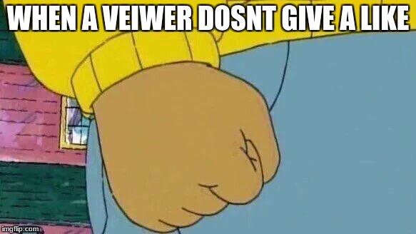 Arthur Fist Meme | WHEN A VEIWER DOSNT GIVE A LIKE | image tagged in memes,arthur fist | made w/ Imgflip meme maker