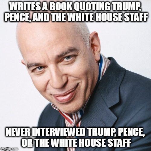 WRITES A BOOK QUOTING TRUMP, PENCE, AND THE WHITE HOUSE STAFF; NEVER INTERVIEWED TRUMP, PENCE, OR THE WHITE HOUSE STAFF | image tagged in michael wolff president donald trump vice president mike pence white house staff fire and fury | made w/ Imgflip meme maker