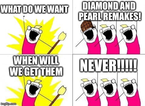 What Do We Want Meme | WHAT DO WE WANT; DIAMOND AND PEARL REMAKES! WHEN WILL WE GET THEM; NEVER!!!!! | image tagged in memes,what do we want,scumbag | made w/ Imgflip meme maker