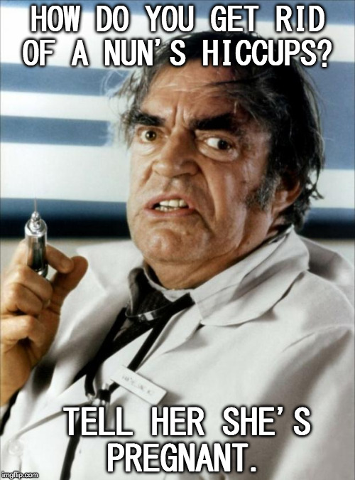 Cure for Hiccups  | HOW DO YOU GET RID OF A NUN'S HICCUPS? TELL HER SHE'S PREGNANT. | image tagged in cannonball run doctor syringe,memes | made w/ Imgflip meme maker