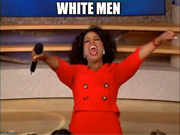 Oprah You Get A Meme | WHITE MEN | image tagged in memes,oprah you get a | made w/ Imgflip meme maker