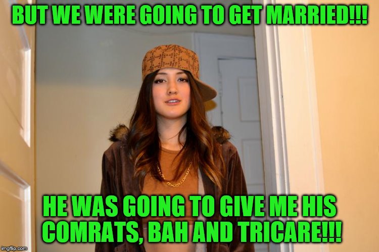 BUT WE WERE GOING TO GET MARRIED!!! HE WAS GOING TO GIVE ME HIS COMRATS, BAH AND TRICARE!!! | made w/ Imgflip meme maker