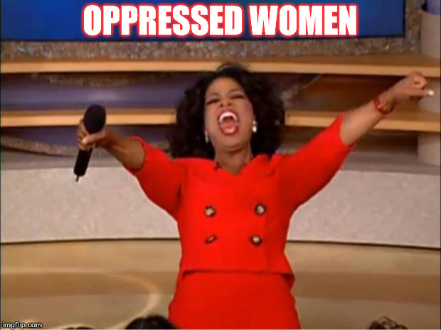 Oprah You Get A Meme | OPPRESSED WOMEN | image tagged in memes,oprah you get a | made w/ Imgflip meme maker