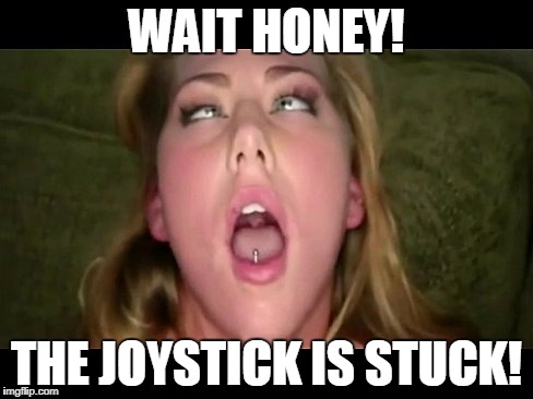 WAIT HONEY! THE JOYSTICK IS STUCK! | made w/ Imgflip meme maker