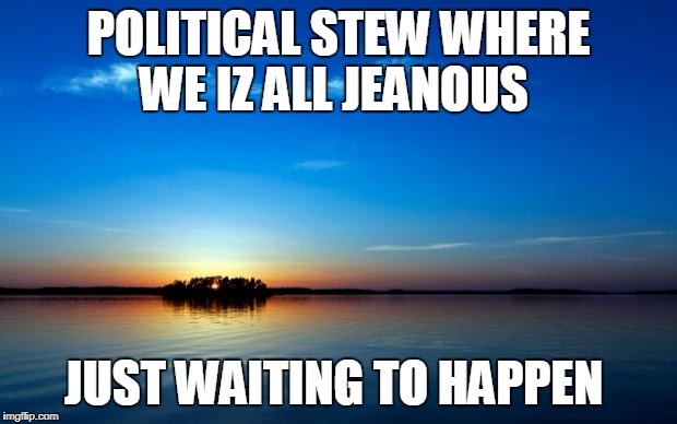 Inspirational Quote | POLITICAL STEW WHERE WE IZ ALL JEANOUS; JUST WAITING TO HAPPEN | image tagged in inspirational quote | made w/ Imgflip meme maker