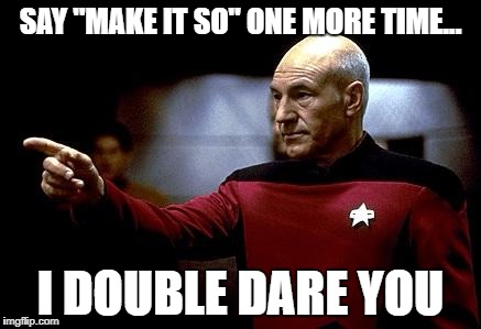 Picard Double Dares You | SAY "MAKE IT SO" ONE MORE TIME... I DOUBLE DARE YOU | image tagged in make it so picard,double dare,say it one more time,pulp fiction say it one more time | made w/ Imgflip meme maker