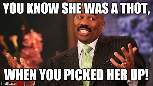 Steve Harvey Meme | YOU KNOW SHE WAS A THOT, WHEN YOU PICKED HER UP! | image tagged in memes,steve harvey | made w/ Imgflip meme maker