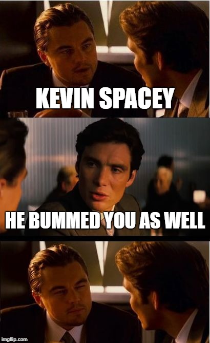 Inception Meme | KEVIN SPACEY; HE BUMMED YOU AS WELL | image tagged in memes,inception | made w/ Imgflip meme maker