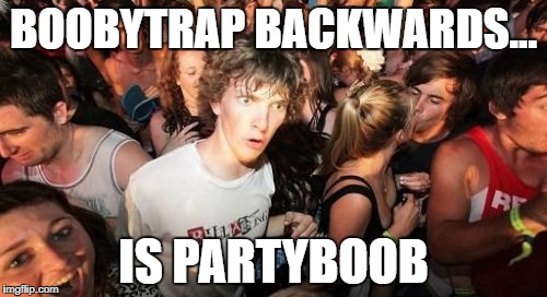 Sudden Clarity Clarence | BOOBYTRAP BACKWARDS... IS PARTYBOOB | image tagged in memes,sudden clarity clarence | made w/ Imgflip meme maker