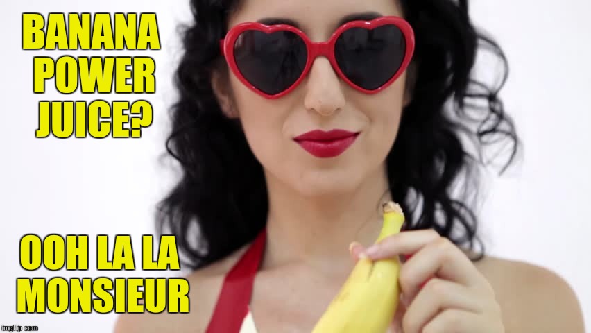 Oh the French | BANANA POWER JUICE? OOH LA LA MONSIEUR | image tagged in banana | made w/ Imgflip meme maker