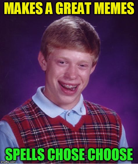Bad Luck Brian Meme | MAKES A GREAT MEMES SPELLS CHOSE CHOOSE | image tagged in memes,bad luck brian | made w/ Imgflip meme maker
