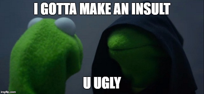 Every Insult ends with this | I GOTTA MAKE AN INSULT; U UGLY | image tagged in memes,evil kermit,ugly | made w/ Imgflip meme maker