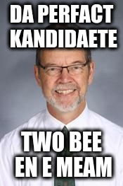 DA PERFACT KANDIDAETE; TWO BEE EN E MEAM | image tagged in miller | made w/ Imgflip meme maker