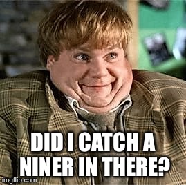 Tommy Boy | DID I CATCH A NINER IN THERE? | image tagged in tommy boy | made w/ Imgflip meme maker