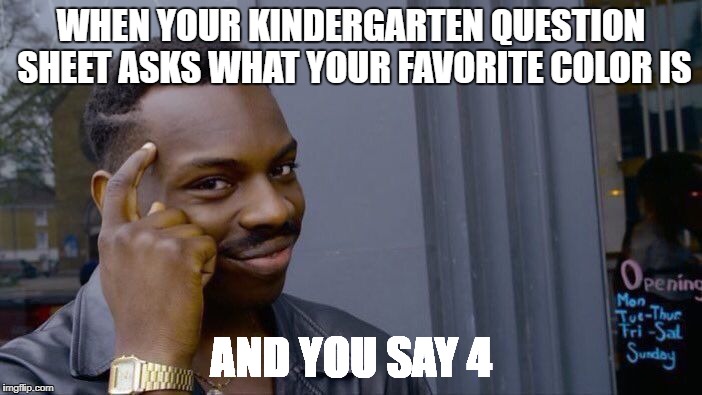 Roll Safe Think About It Meme | WHEN YOUR KINDERGARTEN QUESTION SHEET ASKS WHAT YOUR FAVORITE COLOR IS; AND YOU SAY 4 | image tagged in memes,roll safe think about it | made w/ Imgflip meme maker