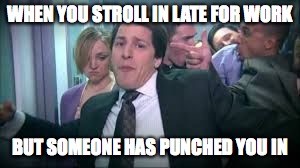  WHEN YOU STROLL IN LATE FOR WORK; BUT SOMEONE HAS PUNCHED YOU IN | image tagged in lonely island like a boss,work,the office | made w/ Imgflip meme maker