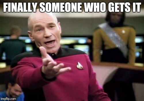 Picard Wtf Meme | FINALLY SOMEONE WHO GETS IT | image tagged in memes,picard wtf | made w/ Imgflip meme maker