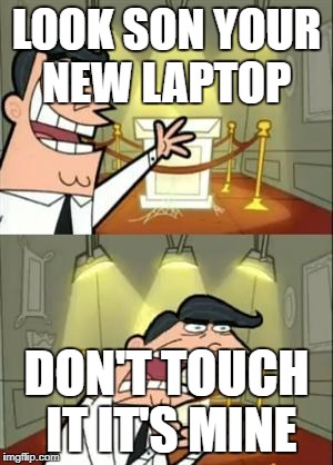This Is Where I'd Put My Trophy If I Had One | LOOK SON YOUR NEW LAPTOP; DON'T TOUCH IT IT'S MINE | image tagged in memes,this is where i'd put my trophy if i had one | made w/ Imgflip meme maker