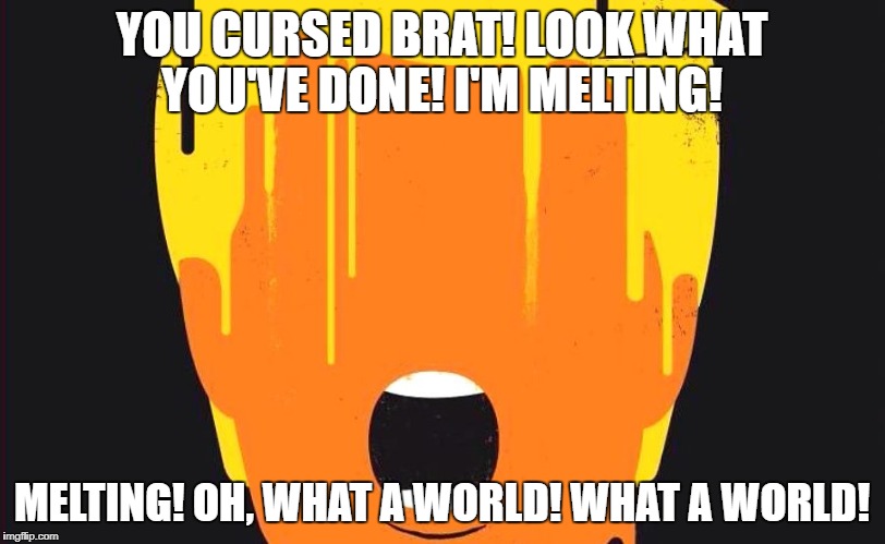 YOU CURSED BRAT! LOOK WHAT YOU'VE DONE! I'M MELTING! MELTING! OH, WHAT A WORLD! WHAT A WORLD! | image tagged in trumpmelts | made w/ Imgflip meme maker