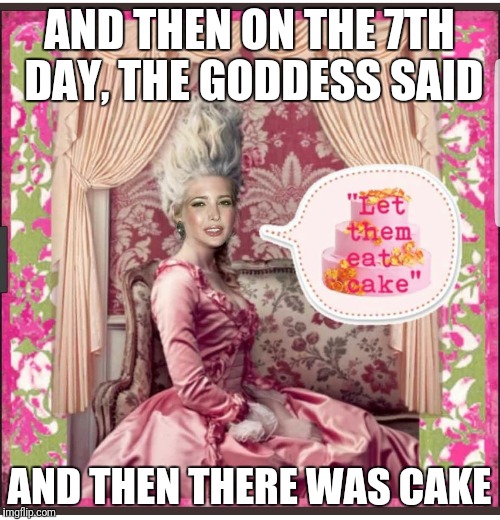 7th Day Goddess | AND THEN ON THE 7TH DAY, THE GODDESS SAID; AND THEN THERE WAS CAKE | image tagged in goddess,7th,day,cake,matriarch,atheist | made w/ Imgflip meme maker